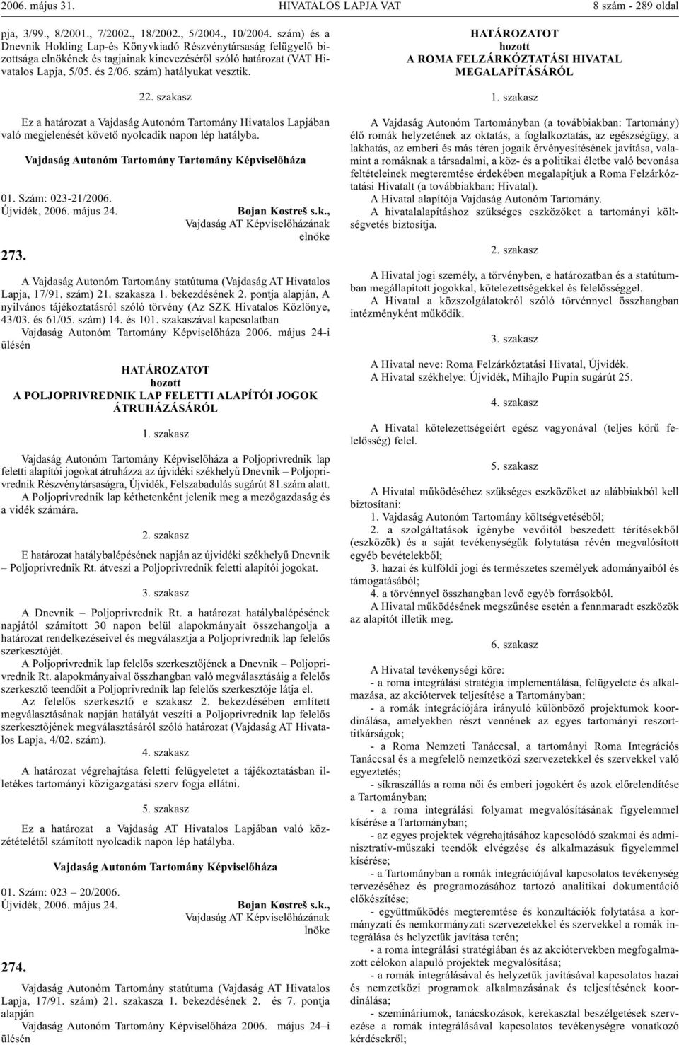 2 Ez a határozat a Vajdaság Autonóm Tartomány Hivatalos Lapjában való megjelenését követő nyolcadik napon lép hatályba. Vajdaság Autonóm Tartomány Tartomány Képviselőháza 01. Szám: 023-21/2006. 273.