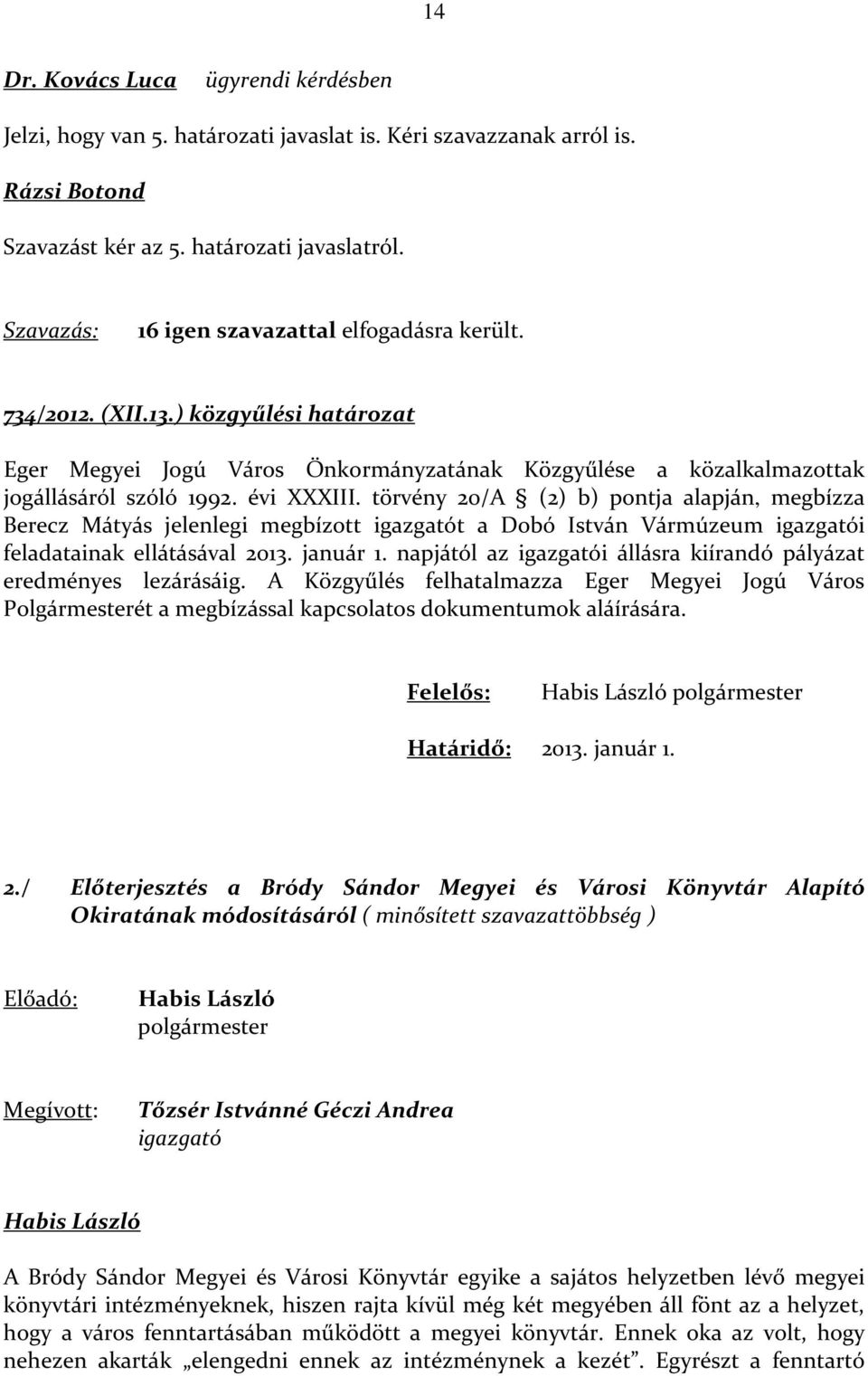 törvény 20/A (2) b) pontja alapján, megbízza Berecz Mátyás jelenlegi megbízott igazgatót a Dobó István Vármúzeum igazgatói feladatainak ellátásával 2013. január 1.