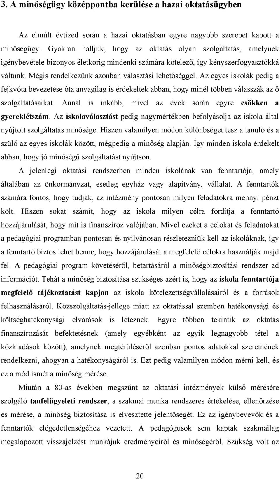 Mégis rendelkezünk azonban választási lehetőséggel. Az egyes iskolák pedig a fejkvóta bevezetése óta anyagilag is érdekeltek abban, hogy minél többen válasszák az ő szolgáltatásaikat.