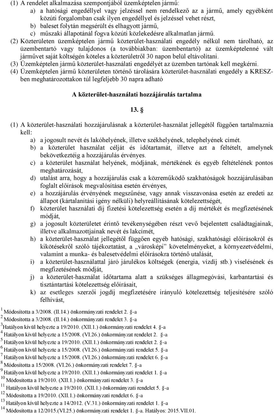 (2) Közterületen üzemképtelen jármű közterület-használati engedély nélkül nem tárolható, az üzembentartó vagy tulajdonos (a továbbiakban: üzembentartó) az üzemképtelenné vált járművet saját költségén