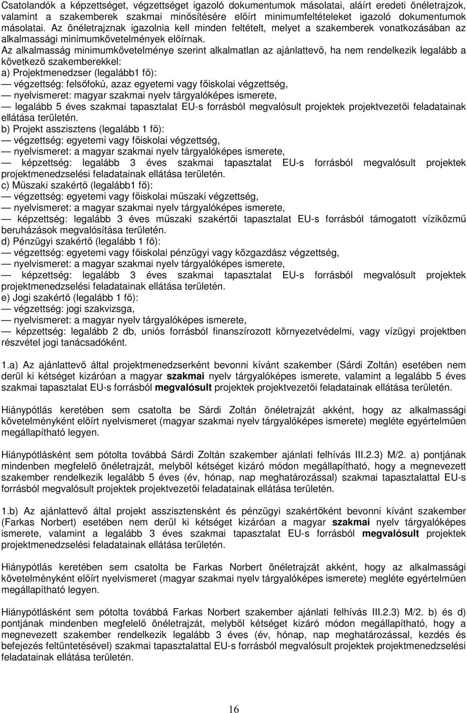 Az alkalmasság minimumkövetelménye szerint alkalmatlan az ajánlattevı, ha nem rendelkezik legalább a következı szakemberekkel: a) Projektmenedzser (legalább1 fı): végzettség: felsıfokú, azaz egyetemi