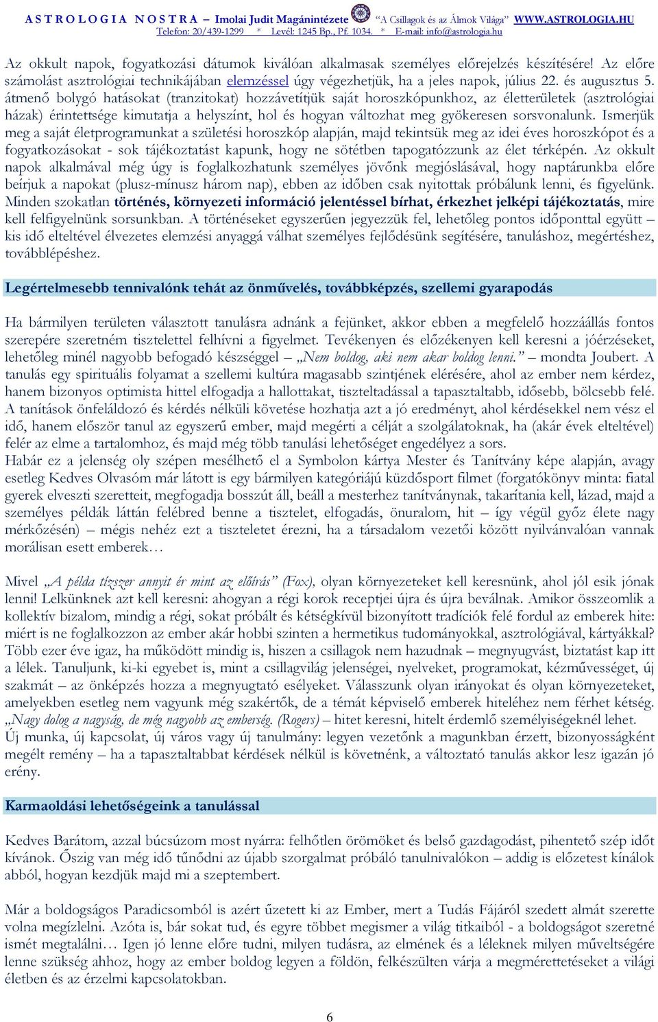 átmenı bolygó hatásokat (tranzitokat) hozzávetítjük saját horoszkópunkhoz, az életterületek (asztrológiai házak) érintettsége kimutatja a helyszínt, hol és hogyan változhat meg gyökeresen