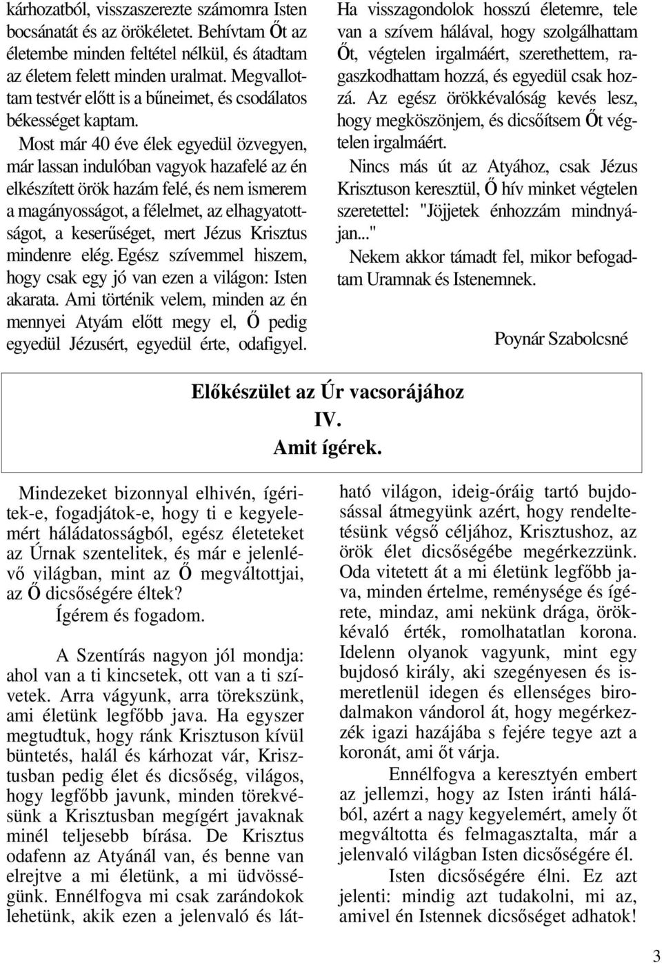 Most már 40 éve élek egyedül özvegyen, már lassan indulóban vagyok hazafelé az én elkészített örök hazám felé, és nem ismerem a magányosságot, a félelmet, az elhagyatottságot, a keserőséget, mert