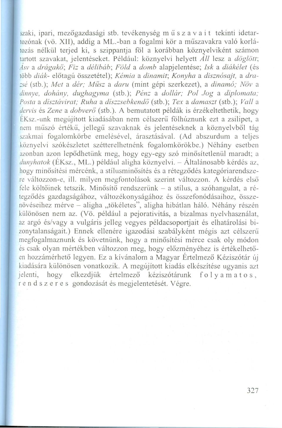 Például: köznyelvi helyett All lesz a döglött; Asv a drágakő; Fiz a délibáb; Föld a domb alapjelentése; Isk a diákélet (és több diák- előtagú összetétel); Kémia a dinamit; Konyha a disznósajt, a dra-