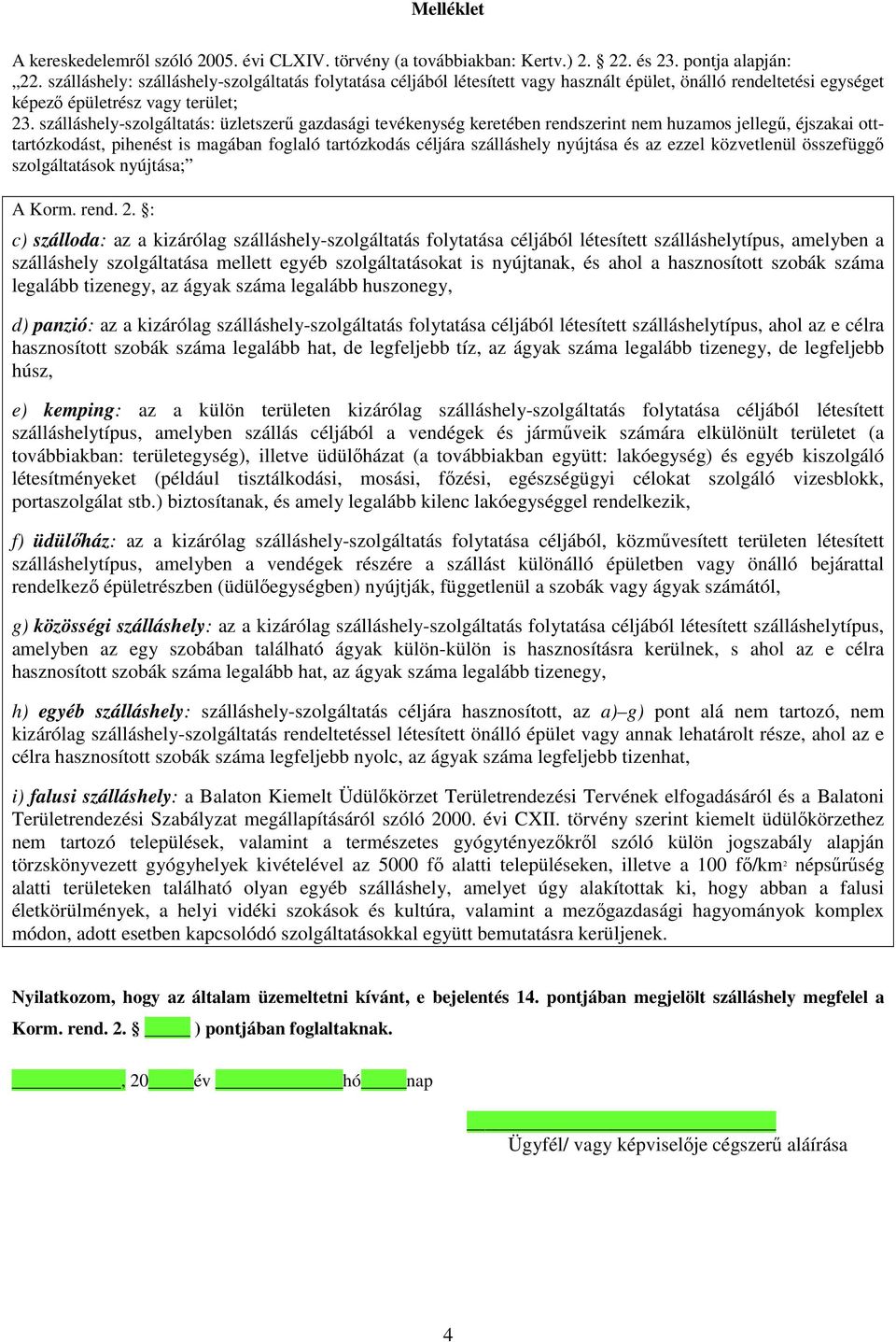 szálláshely-szolgáltatás: üzletszerű gazdasági tevékenység keretében rendszerint nem huzamos jellegű, éjszakai otttartózkodást, pihenést is magában foglaló tartózkodás céljára szálláshely nyújtása és