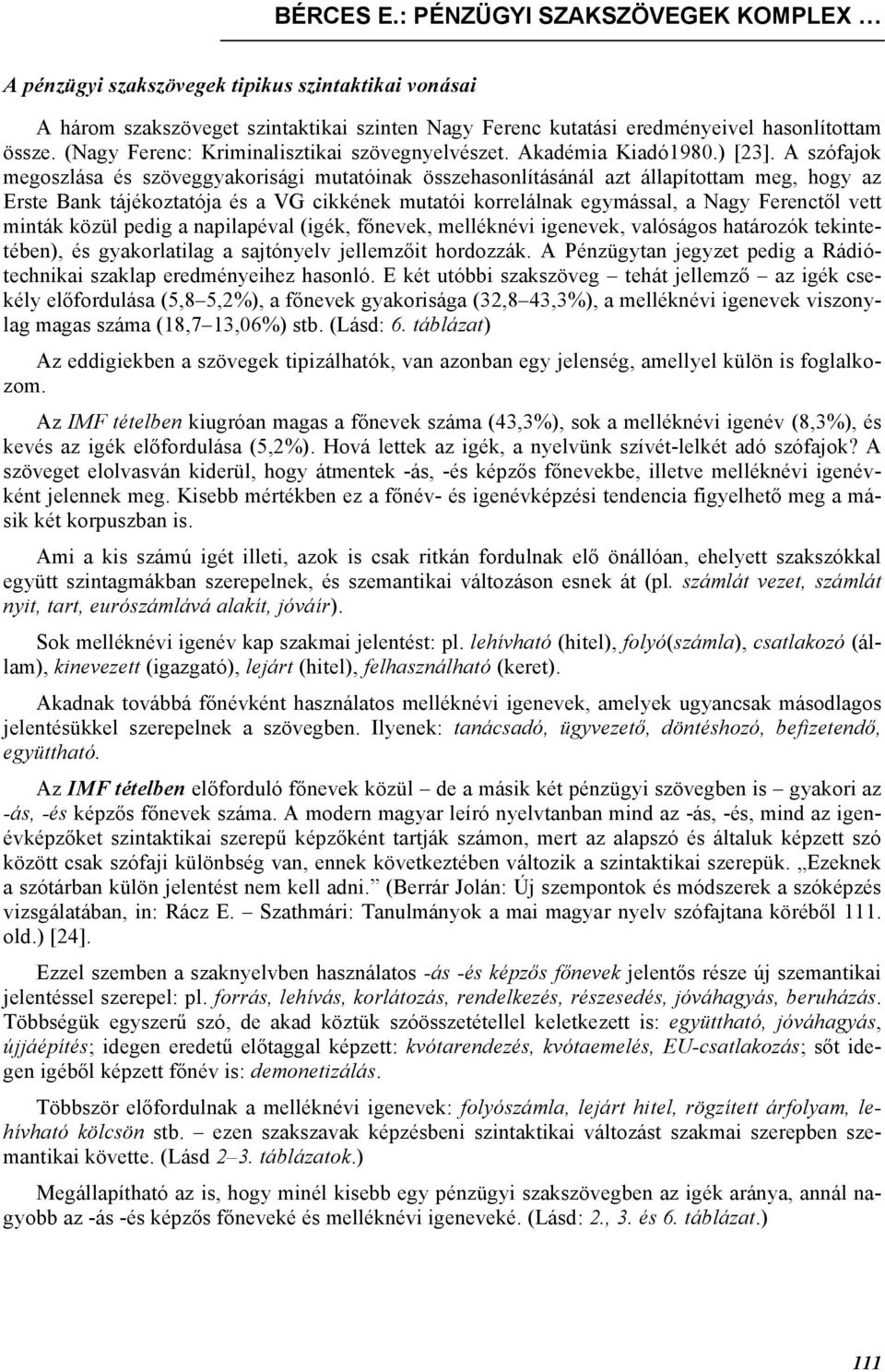 A szófajok megoszlása és szöveggyakorisági mutatóinak összehasonlításánál azt állapítottam meg, hogy az Erste Bank tájékoztatója és a VG cikkének mutatói korrelálnak egymással, a Nagy Ferenctől vett