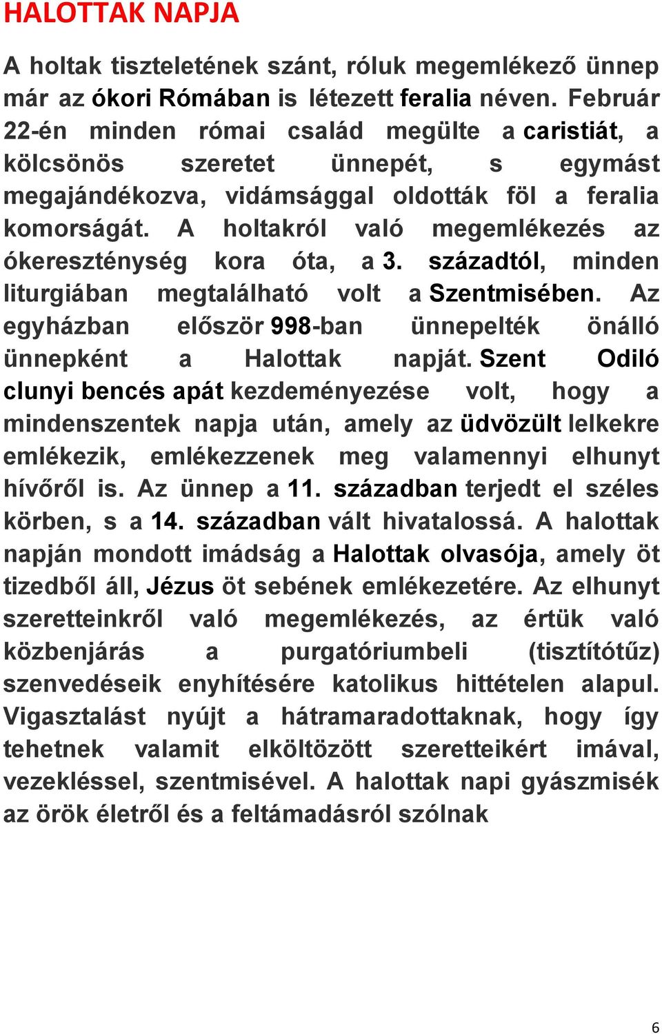 A holtakról való megemlékezés az ókereszténység kora óta, a 3. századtól, minden liturgiában megtalálható volt a Szentmisében.