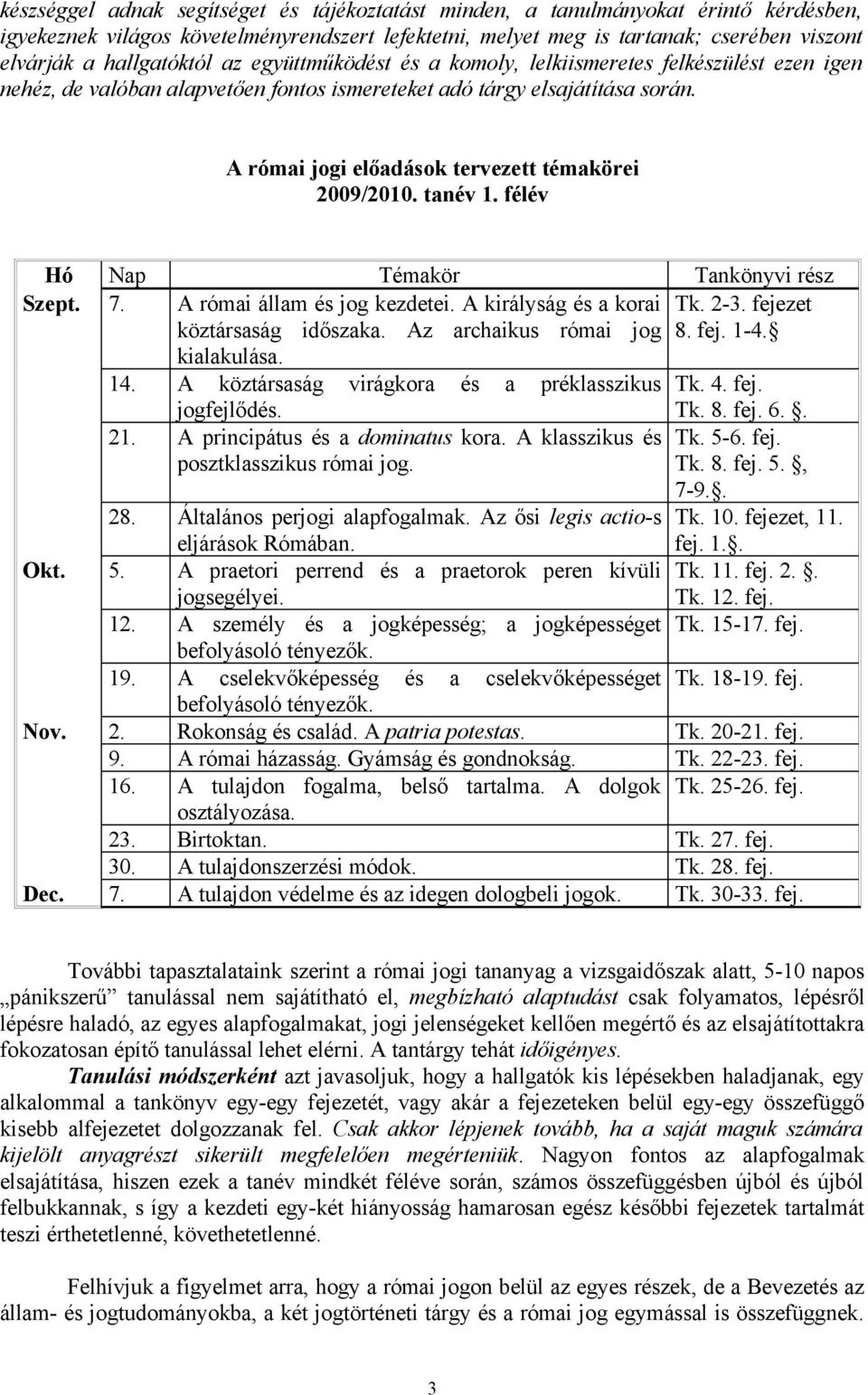 A római jogi előadások tervezett témakörei 2009/2010. tanév 1. félév Hó Nap Témakör Tankönyvi rész Szept. 7. A római állam és jog kezdetei. A királyság és a korai Tk. 2-3.