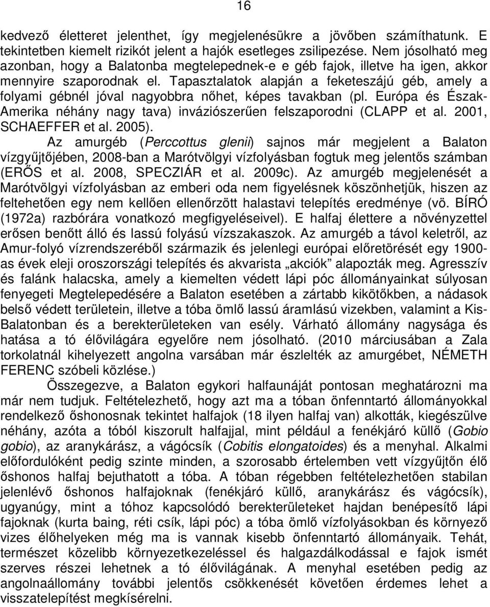 Tapasztalatok alapján a feketeszájú géb, amely a folyami gébnél jóval nagyobbra nıhet, képes tavakban (pl. Európa és Észak- Amerika néhány nagy tava) inváziószerően felszaporodni (CLAPP et al.