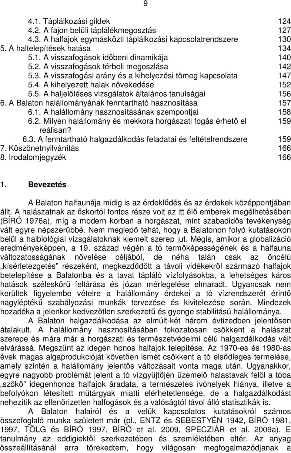 A Balaton halállományának fenntartható hasznosítása 157 6.1. A halállomány hasznosításának szempontjai 158 6.2. Milyen halállomány és mekkora horgászati fogás érhetı el 159 reálisan? 6.3.