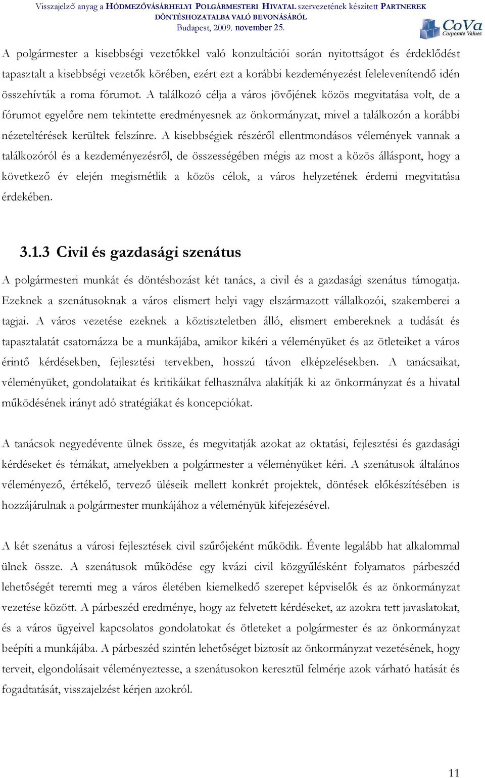 A találkozó célja a város jövőjének közös megvitatása volt, de a fórumot egyelőre nem tekintette eredményesnek az önkormányzat, mivel a találkozón a korábbi nézeteltérések kerültek felszínre.