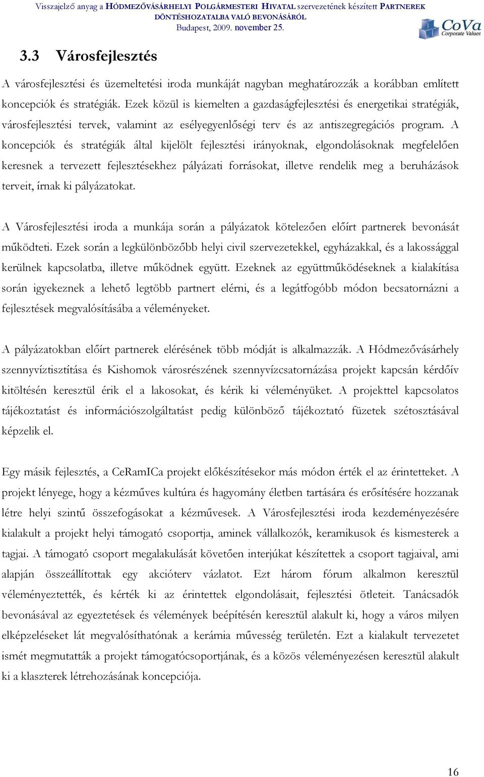 A koncepciók és stratégiák által kijelölt fejlesztési irányoknak, elgondolásoknak megfelelően keresnek a tervezett fejlesztésekhez pályázati forrásokat, illetve rendelik meg a beruházások terveit,