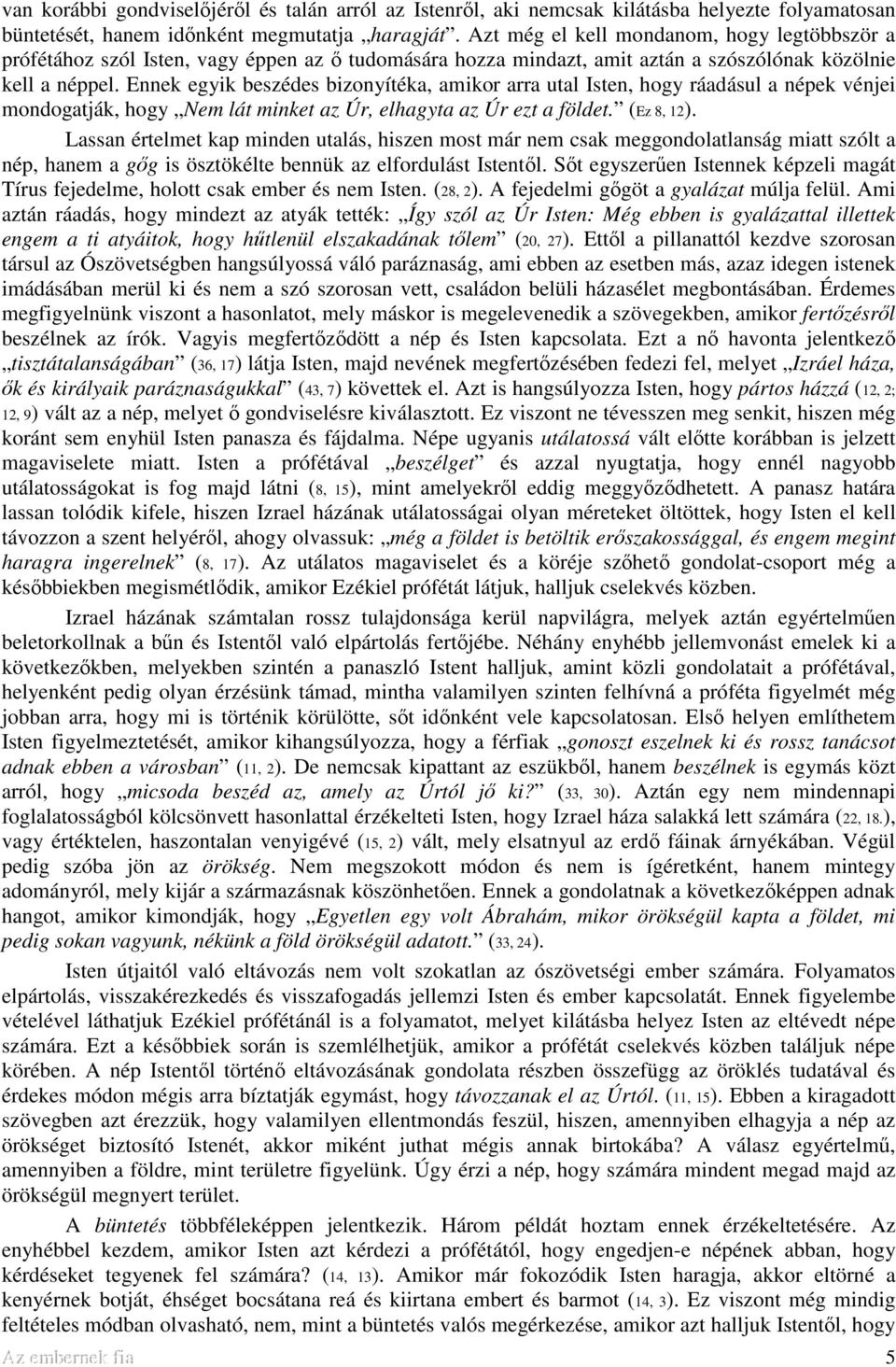 Ennek egyik beszédes bizonyítéka, amikor arra utal Isten, hogy ráadásul a népek vénjei mondogatják, hogy Nem lát minket az Úr, elhagyta az Úr ezt a földet. (Ez 8, 12).