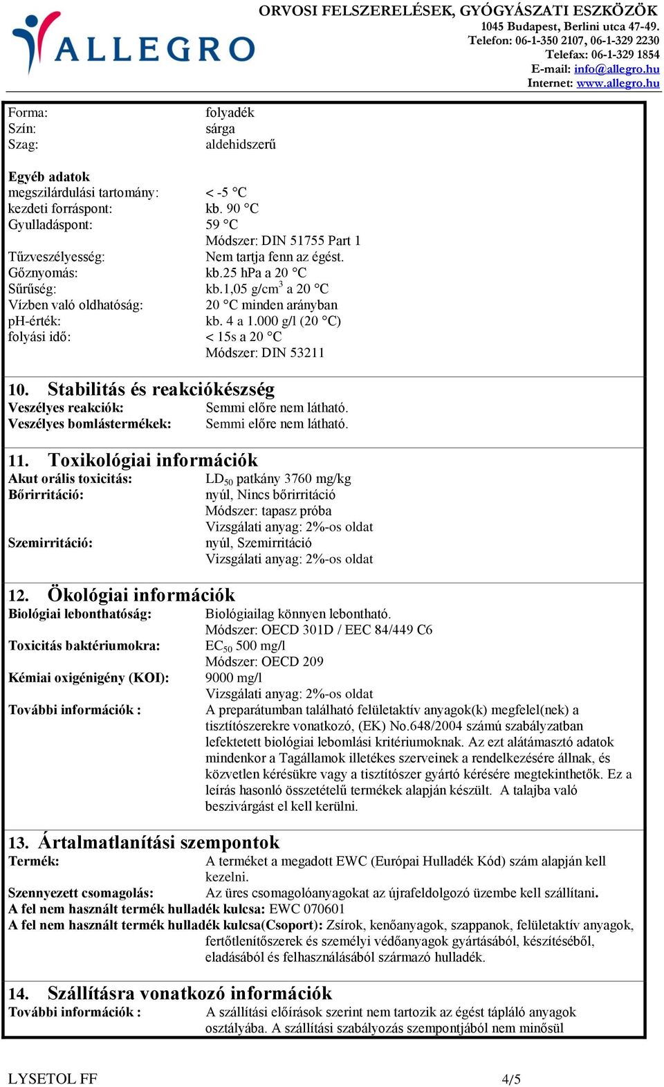 1,05 g/cm 3 a 20 C Vízben való oldhatóság: 20 C minden arányban ph-érték: kb. 4 a 1.000 g/l (20 C) folyási idő: < 15s a 20 C Módszer: DIN 53211 10.