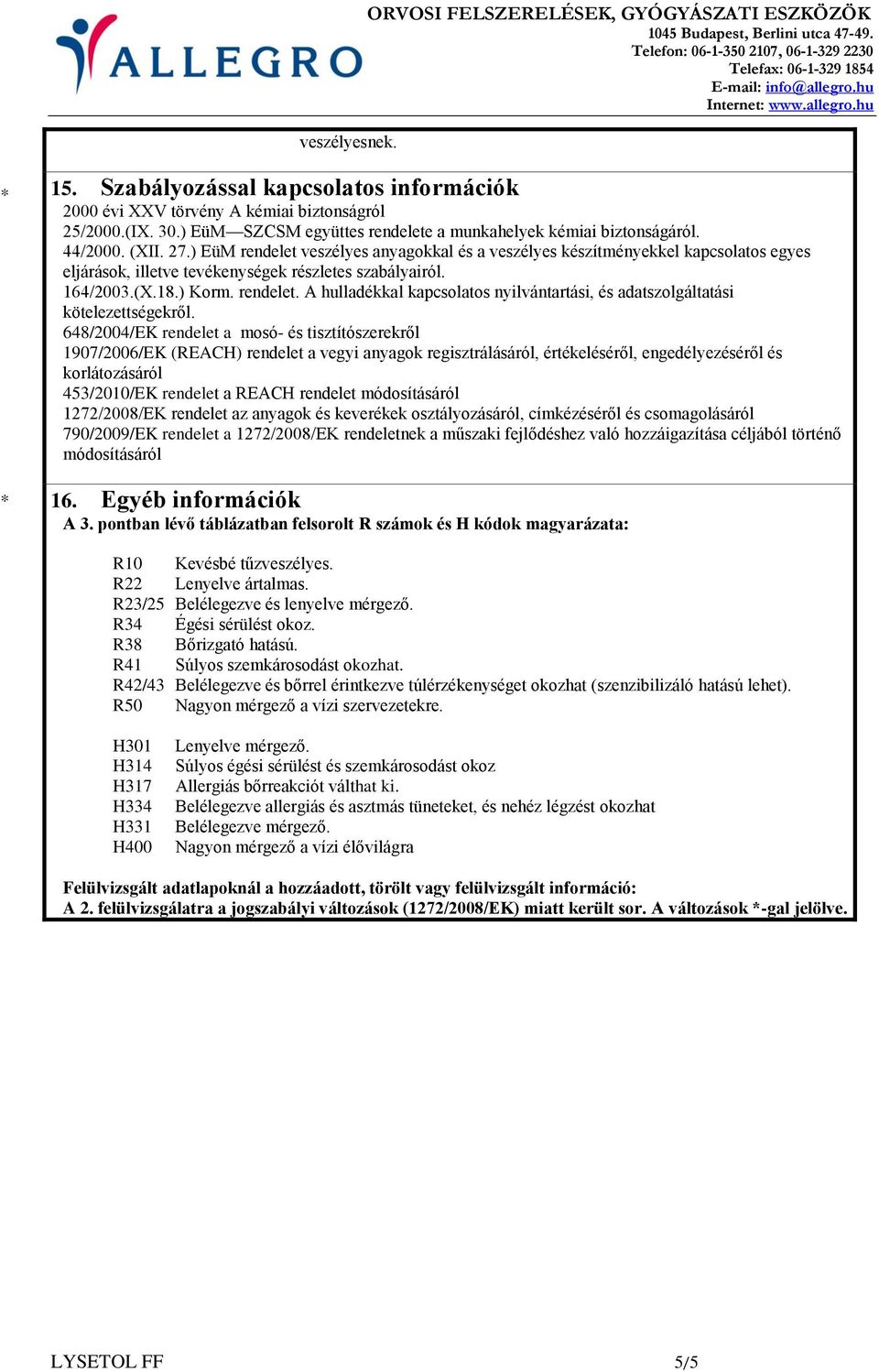 ) EüM rendelet veszélyes anyagokkal és a veszélyes készítményekkel kapcsolatos egyes eljárások, illetve tevékenységek részletes szabályairól. 164/2003.(X.18.) Korm. rendelet. A hulladékkal kapcsolatos nyilvántartási, és adatszolgáltatási kötelezettségekről.