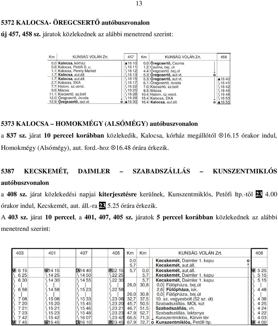 járat 10 perccel korábban közlekedik, Kalocsa, kórház megállótól 16.15 órakor indul, Homokmégy (Alsómégy), aut. ford.-hoz 16.48 órára érkezik.