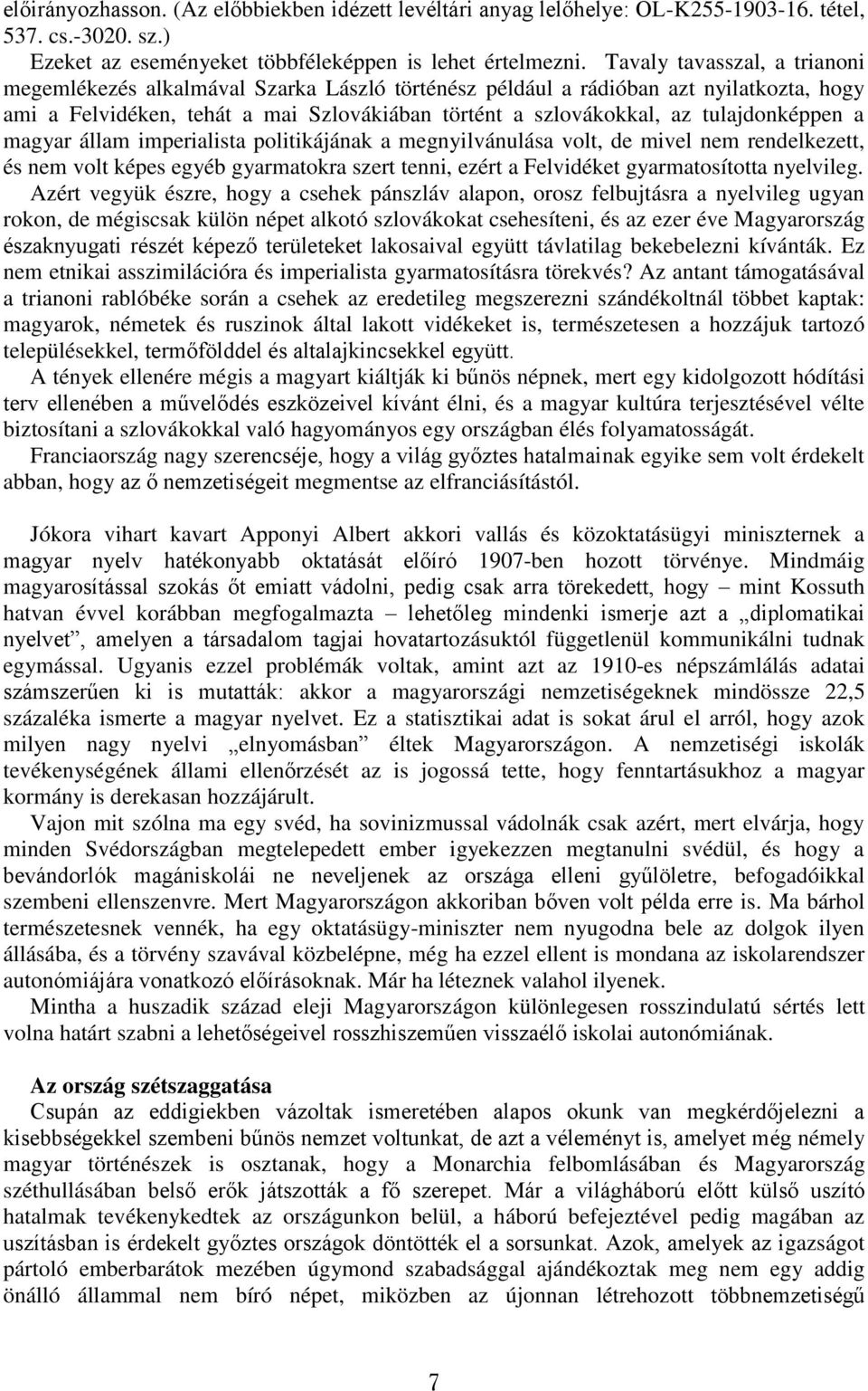 tulajdonképpen a magyar állam imperialista politikájának a megnyilvánulása volt, de mivel nem rendelkezett, és nem volt képes egyéb gyarmatokra szert tenni, ezért a Felvidéket gyarmatosította