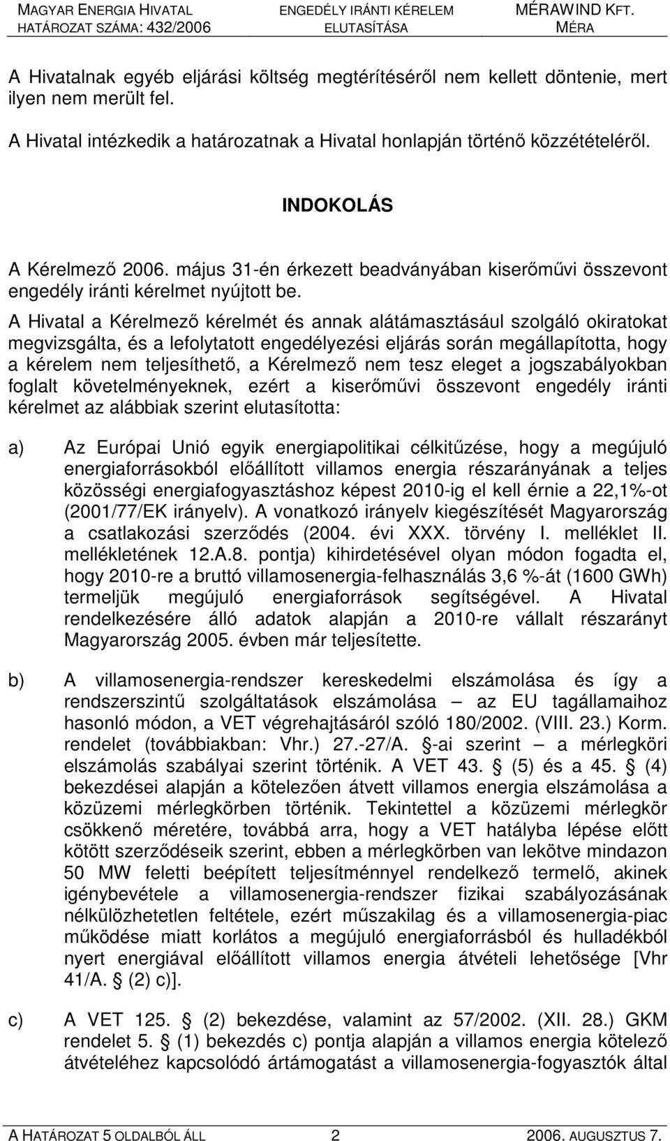 A Hivatal a Kérelmezı kérelmét és annak alátámasztásául szolgáló okiratokat megvizsgálta, és a lefolytatott engedélyezési eljárás során megállapította, hogy a kérelem nem teljesíthetı, a Kérelmezı