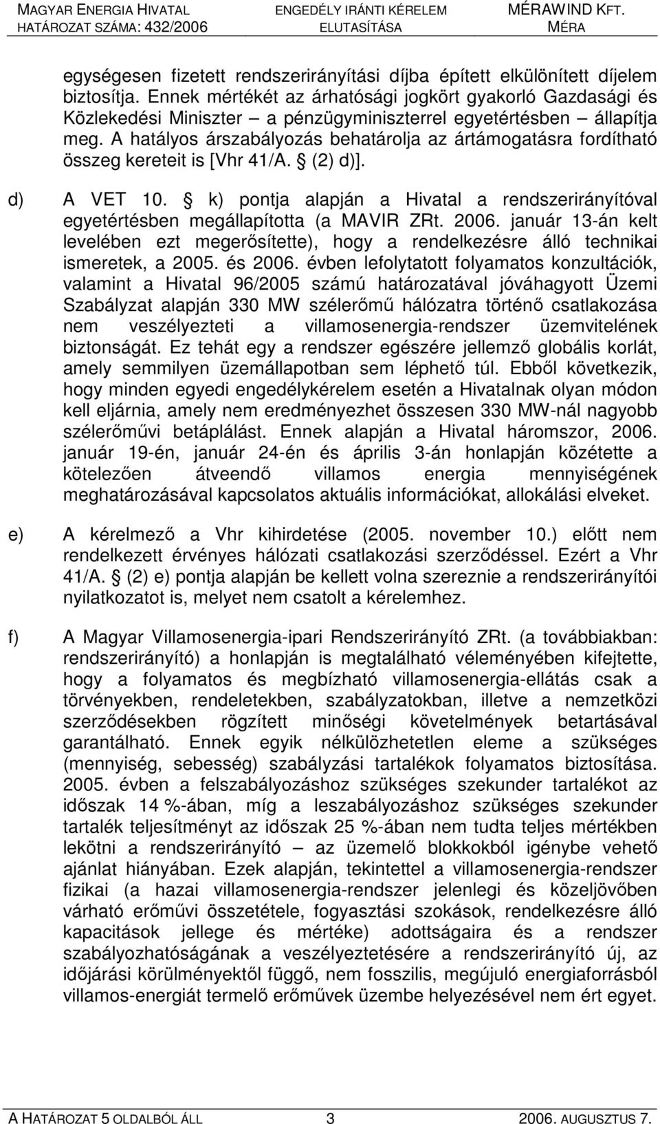 A hatályos árszabályozás behatárolja az ártámogatásra fordítható összeg kereteit is [Vhr 41/A. (2) d)]. d) A VET 10.