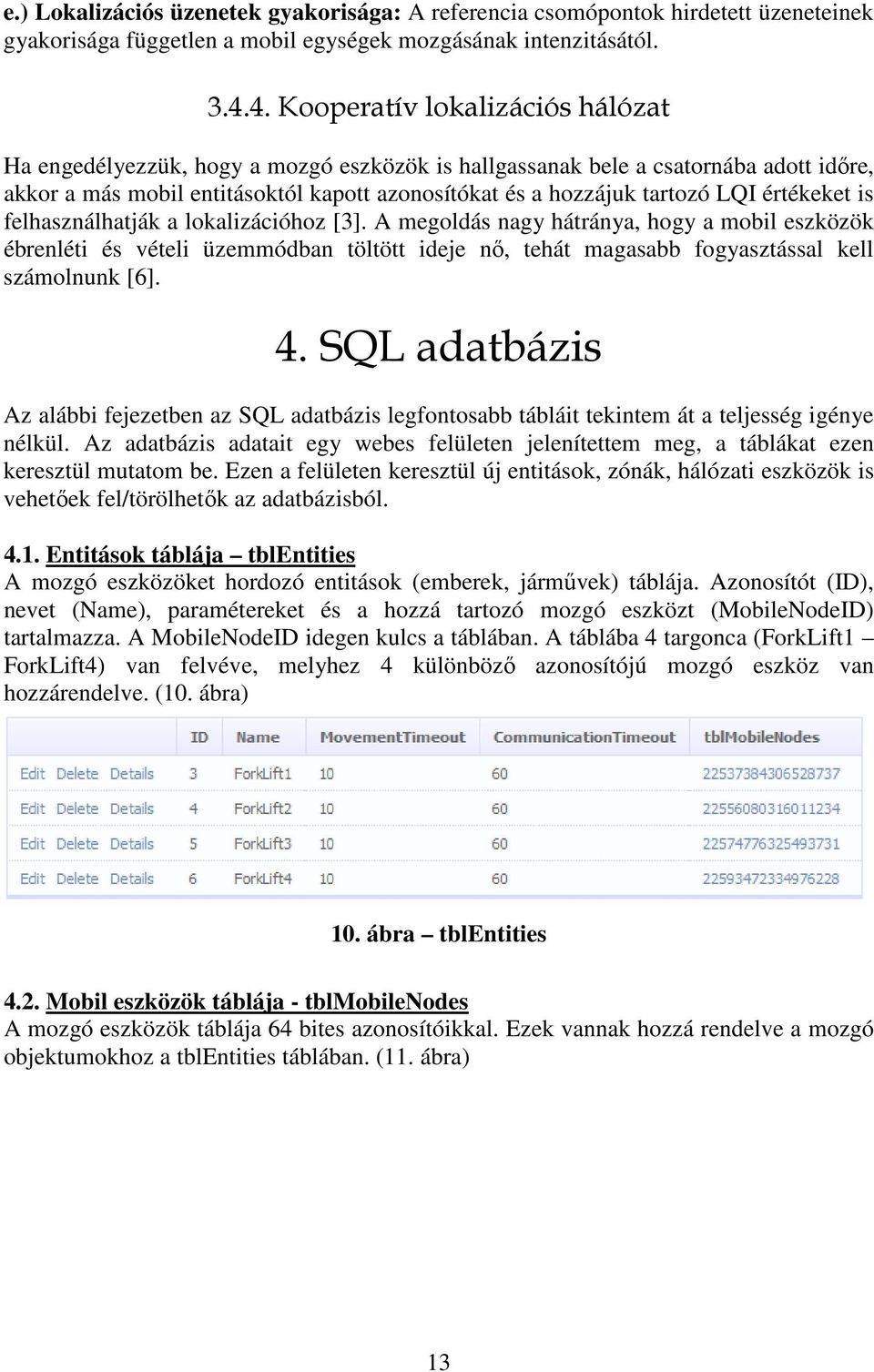 értékeket is felhasználhatják a lokalizációhoz [3]. A megoldás nagy hátránya, hogy a mobil eszközök ébrenléti és vételi üzemmódban töltött ideje nő, tehát magasabb fogyasztással kell számolnunk [6].