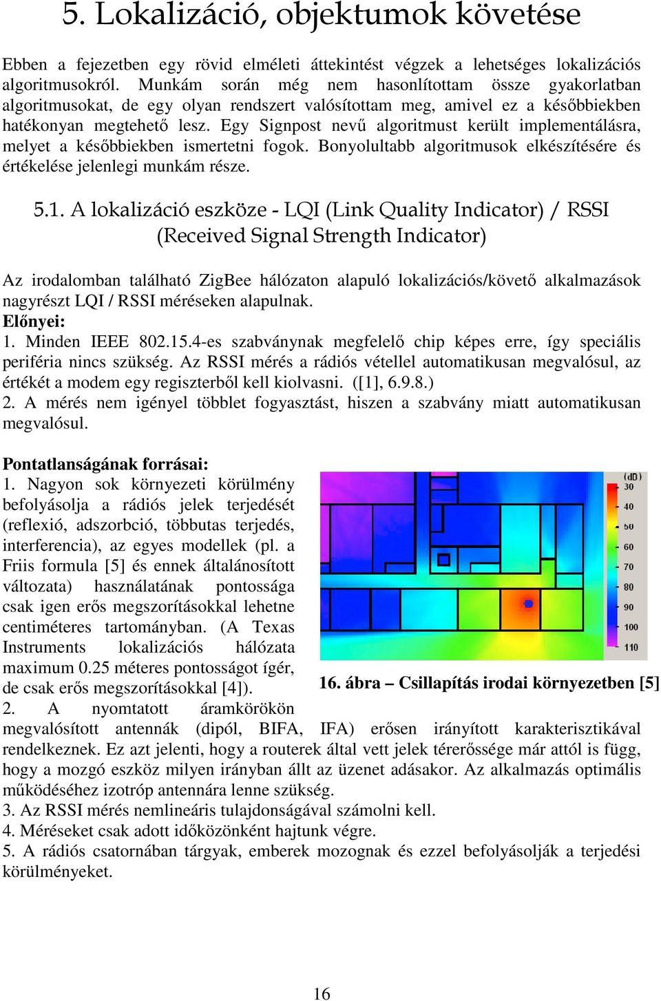 Egy Signpost nevű algoritmust került implementálásra, melyet a későbbiekben ismertetni fogok. Bonyolultabb algoritmusok elkészítésére és értékelése jelenlegi munkám része. 5.1.