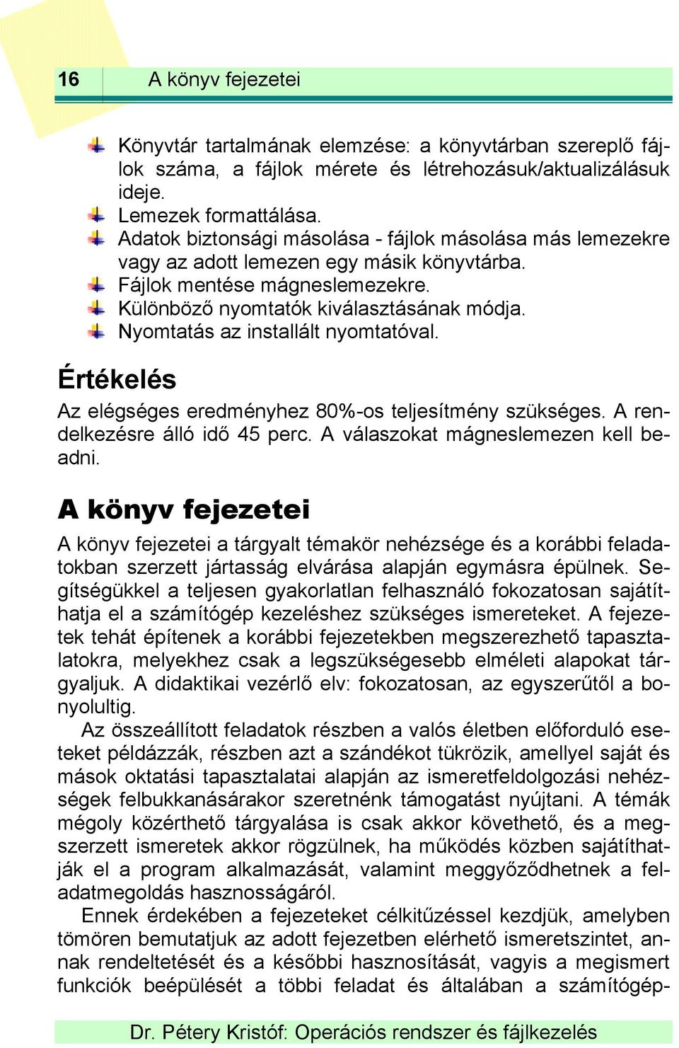 Nyomtatás az installált nyomtatóval. Értékelés Az elégséges eredményhez 80%-os teljesítmény szükséges. A rendelkezésre álló idő 45 perc. A válaszokat mágneslemezen kell beadni.