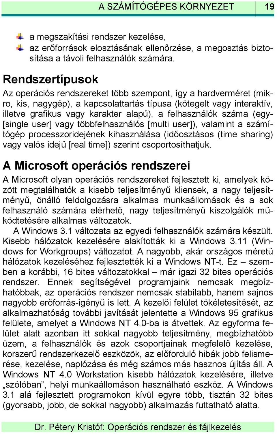 felhasználók száma (egy- [single user] vagy többfelhasználós [multi user]), valamint a számítógép processzoridejének kihasználása (időosztásos (time sharing) vagy valós idejű [real time]) szerint