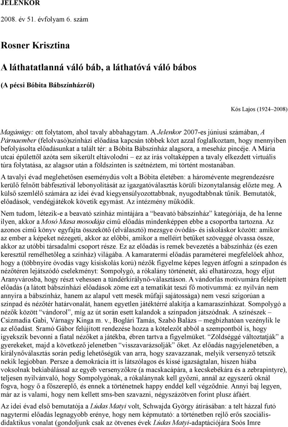 A Jelenkor 2007-es júniusi számában, A Párnaember (felolvasó)színházi előadása kapcsán többek közt azzal foglalkoztam, hogy mennyiben befolyásolta előadásunkat a talált tér: a Bóbita Bábszínház