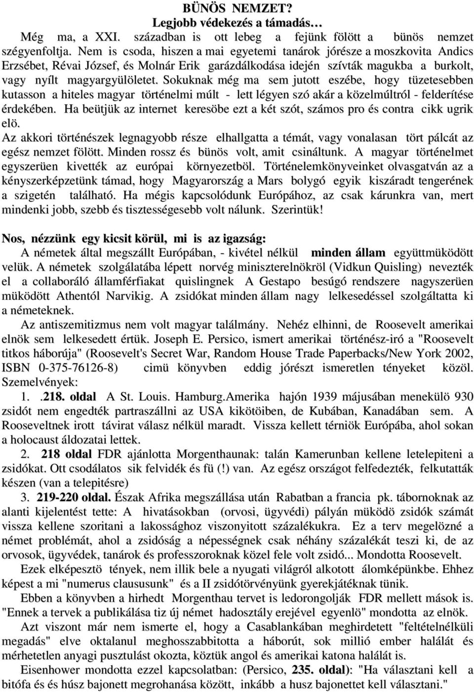 Sokuknak még ma sem jutott eszébe, hogy tüzetesebben kutasson a hiteles magyar történelmi múlt - lett légyen szó akár a közelmúltról - felderítése érdekében.