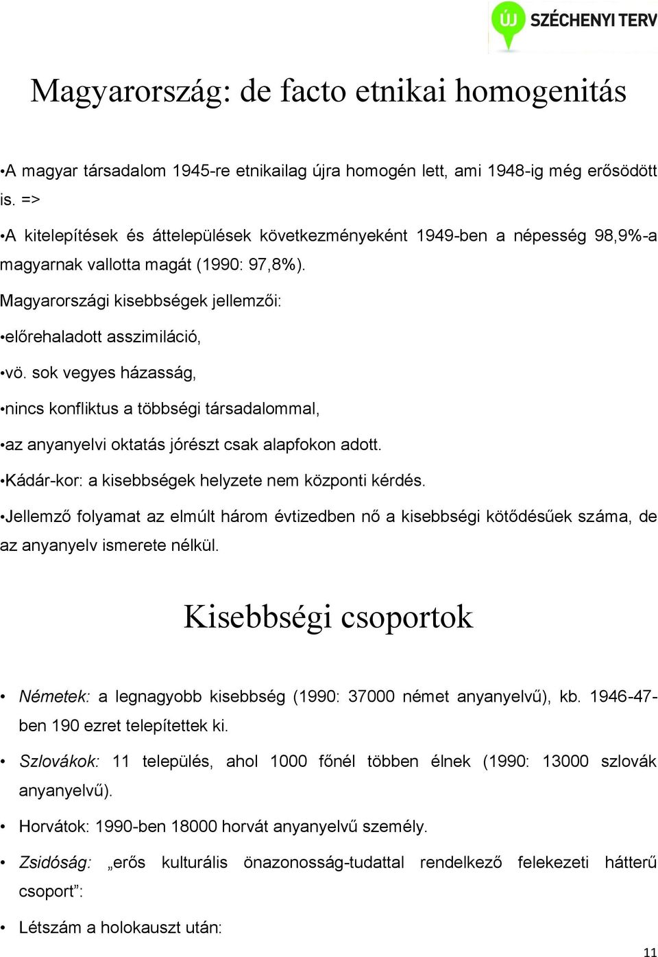 sok vegyes házasság, nincs konfliktus a többségi társadalommal, az anyanyelvi oktatás jórészt csak alapfokon adott. Kádár-kor: a kisebbségek helyzete nem központi kérdés.