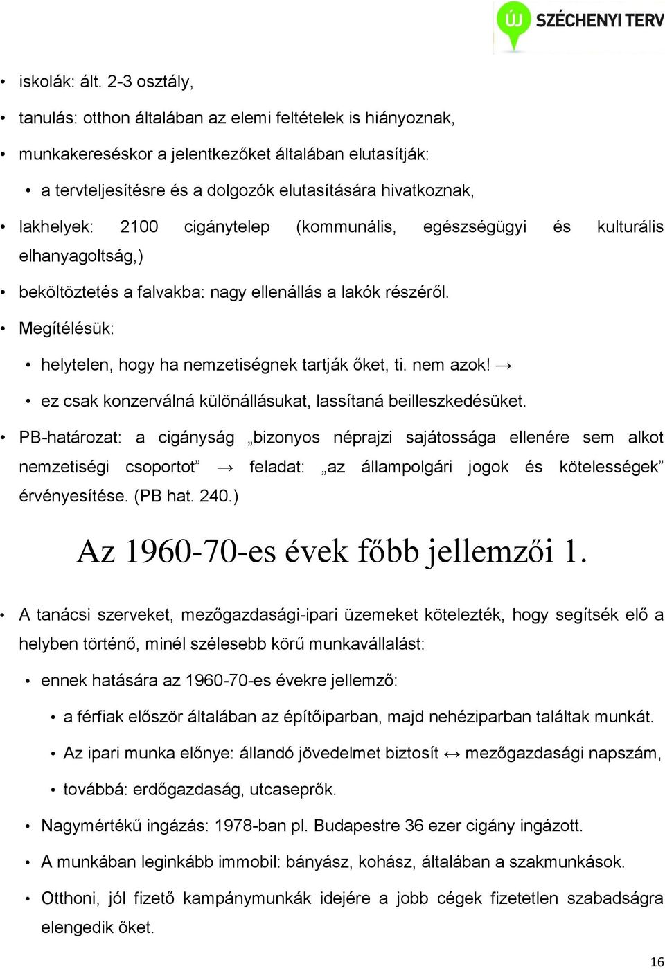 2100 cigánytelep (kommunális, egészségügyi és kulturális elhanyagoltság,) beköltöztetés a falvakba: nagy ellenállás a lakók részéről. Megítélésük: helytelen, hogy ha nemzetiségnek tartják őket, ti.