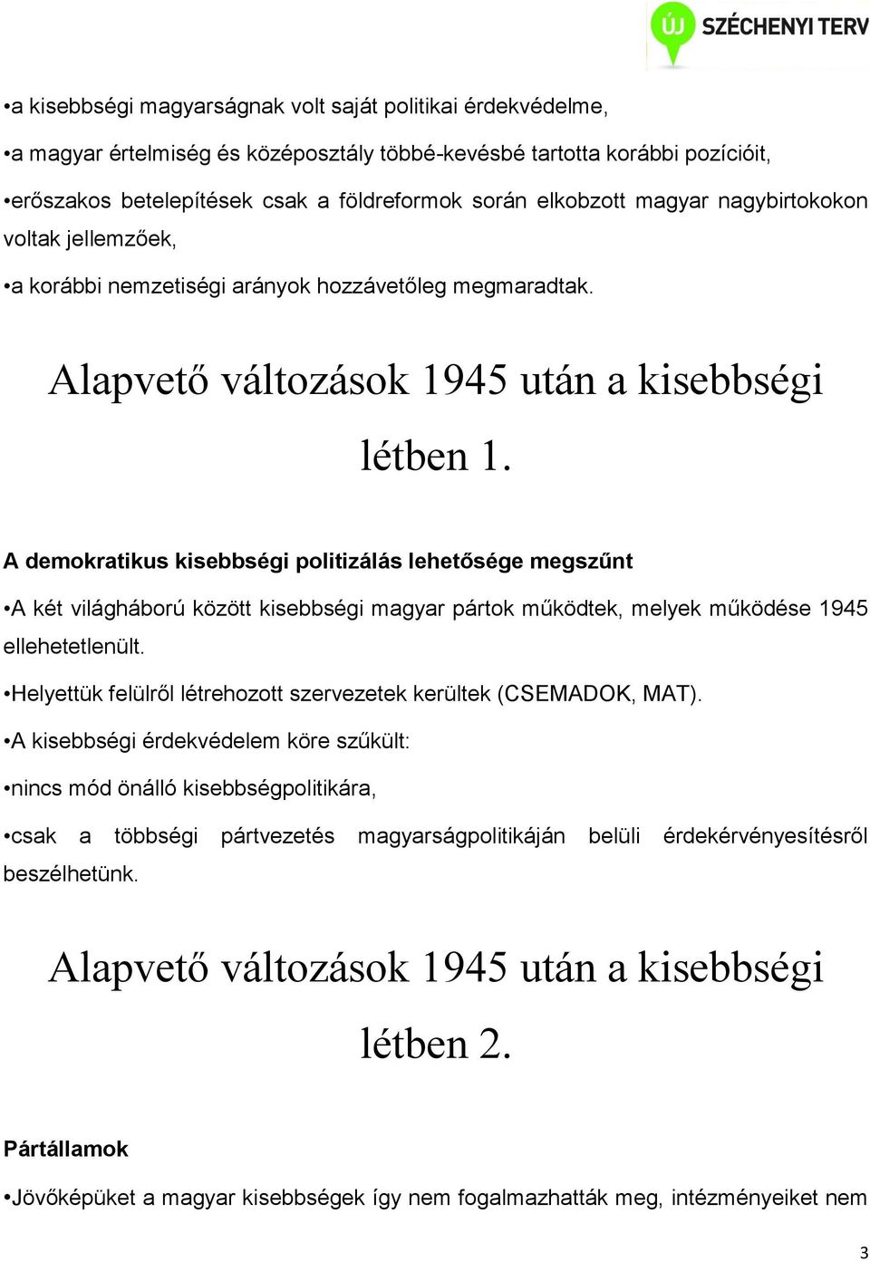 A demokratikus kisebbségi politizálás lehetősége megszűnt A két világháború között kisebbségi magyar pártok működtek, melyek működése 1945 ellehetetlenült.