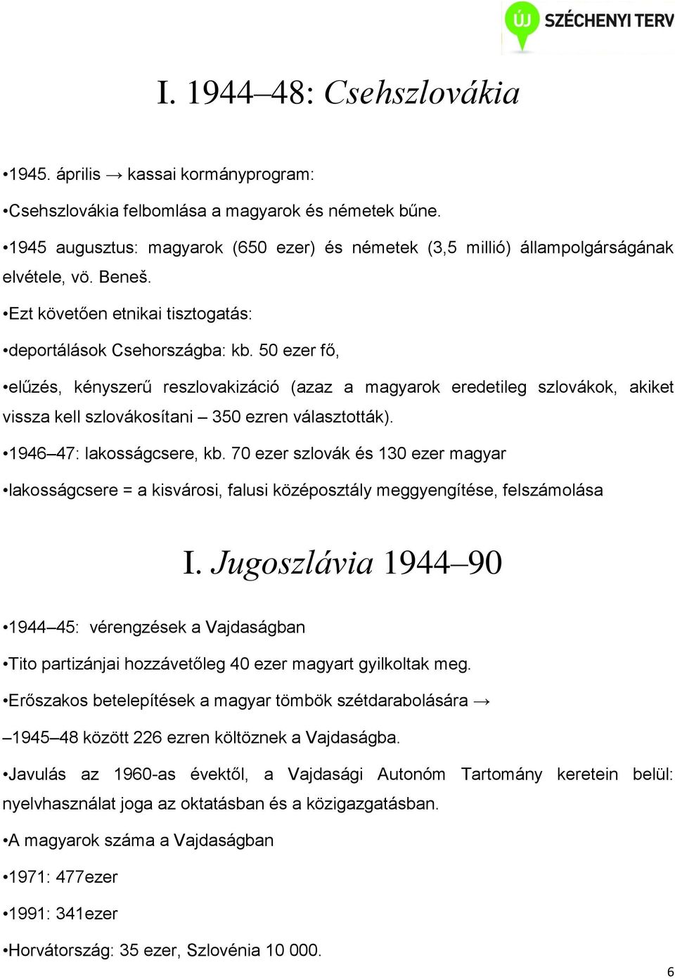 50 ezer fő, elűzés, kényszerű reszlovakizáció (azaz a magyarok eredetileg szlovákok, akiket vissza kell szlovákosítani 350 ezren választották). 1946 47: lakosságcsere, kb.