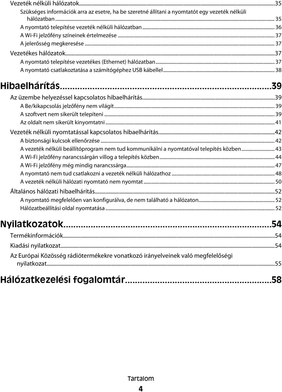 .. 37 A nyomtató csatlakoztatása a számítógéphez USB kábellel... 38 Hibaelhárítás...39 Az üzembe helyezéssel kapcsolatos hibaelhárítás...39 A Be/kikapcsolás jelzőfény nem világít.