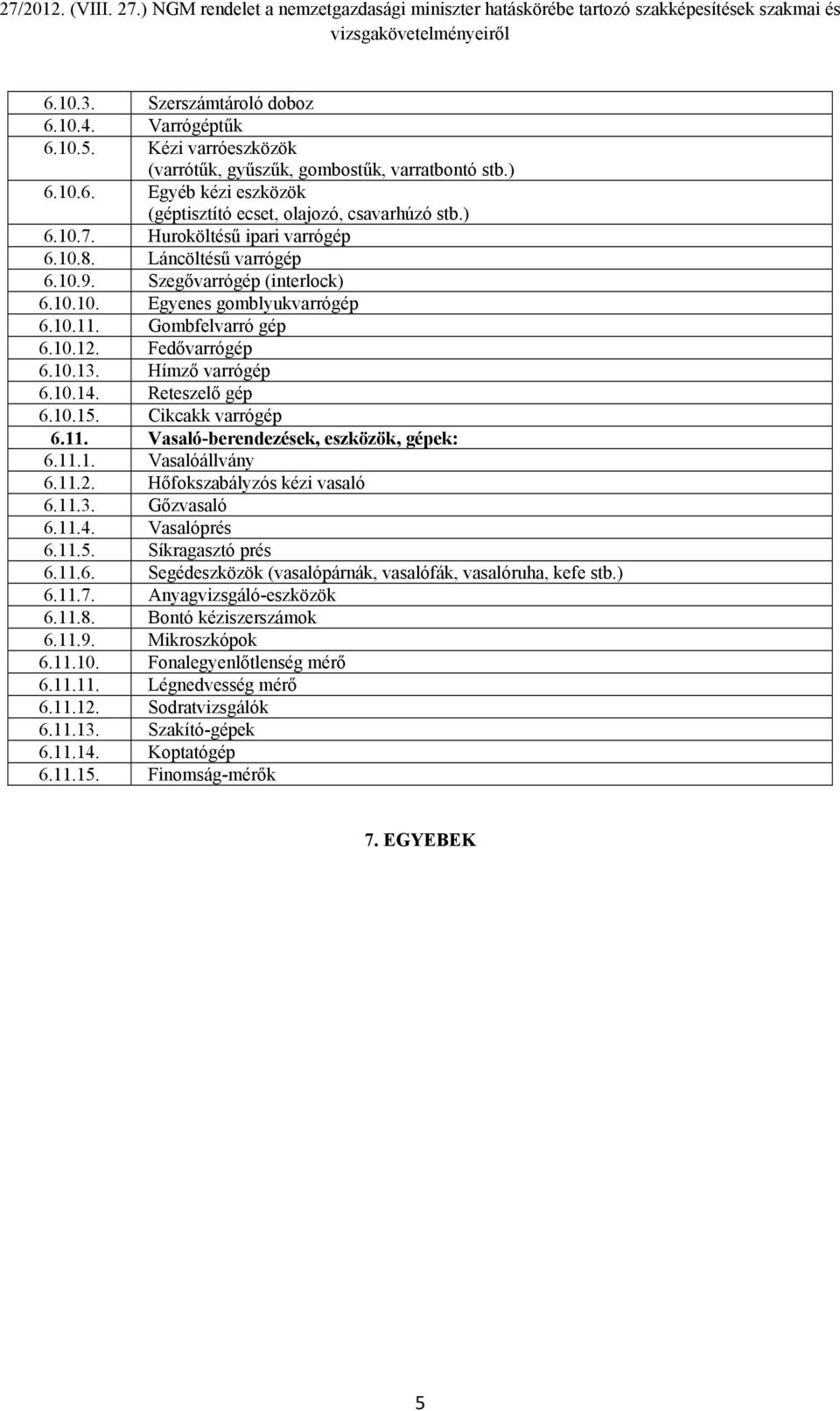 Hímző varrógép 6.10.14. Reteszelő gép 6.10.15. Cikcakk varrógép 6.11. Vasaló-berendezések, eszközök, gépek: 6.11.1. Vasalóállvány 6.11.2. Hőfokszabályzós kézi vasaló 6.11.3. Gőzvasaló 6.11.4. Vasalóprés 6.