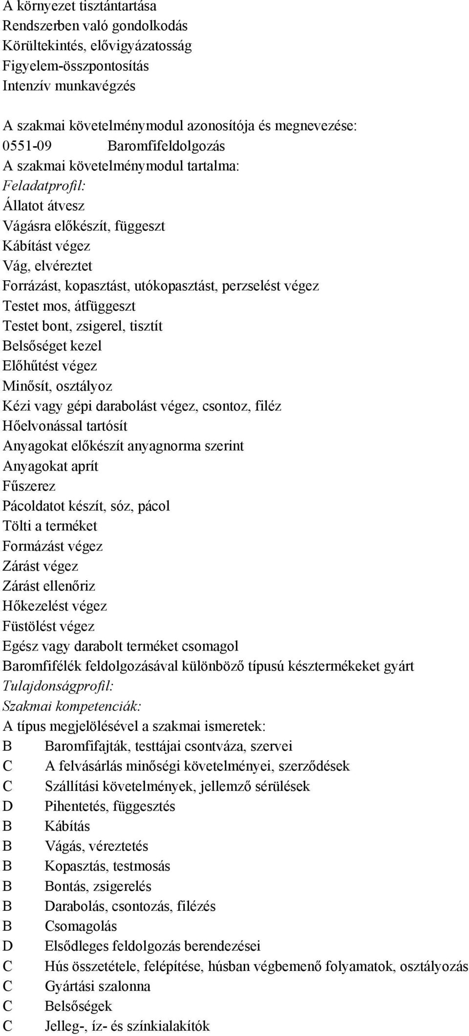 osztályoz Kézi vagy gépi darabolást végez, csontoz, filéz Hőelvonással tartósít Anyagokat előkészít anyagnorma szerint Anyagokat aprít Fűszerez Pácoldatot készít, sóz, pácol Tölti a terméket