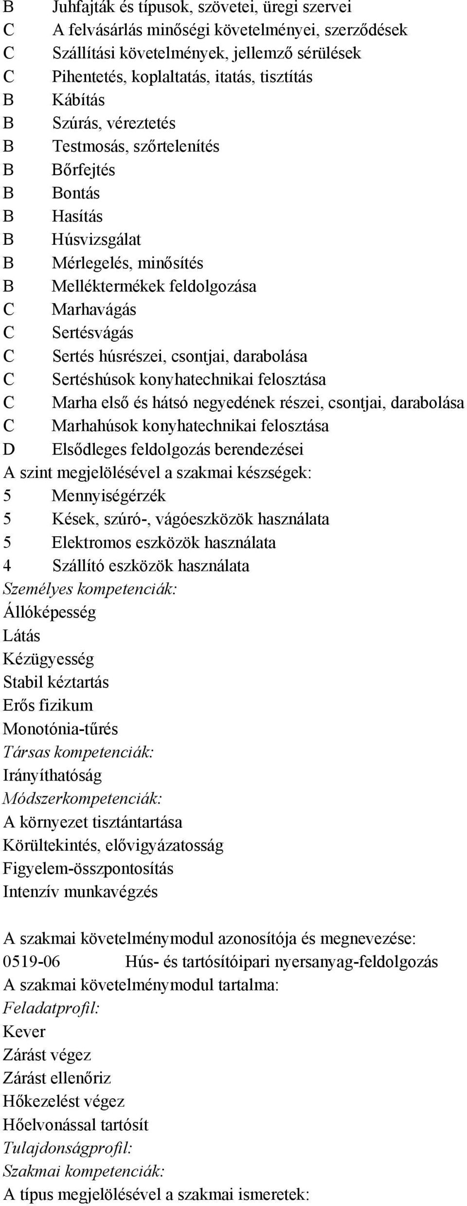 húsrészei, csontjai, darabolása C Sertéshúsok konyhatechnikai felosztása C Marha első és hátsó negyedének részei, csontjai, darabolása C Marhahúsok konyhatechnikai felosztása D Elsődleges feldolgozás