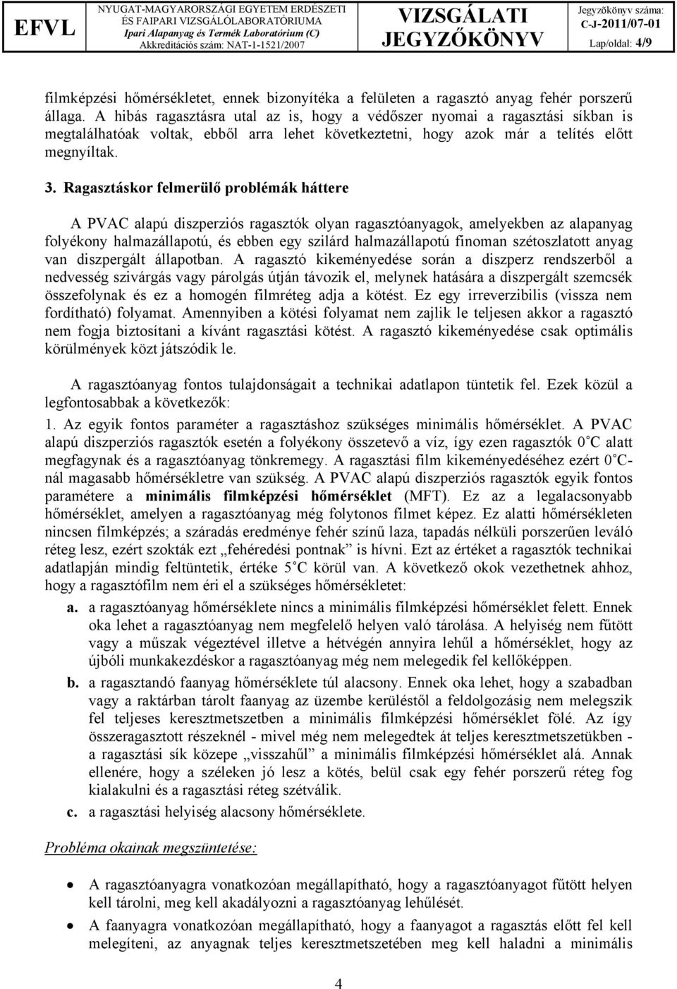 Ragasztáskor felmerülő problémák háttere A PVAC alapú diszperziós ragasztók olyan ragasztóanyagok, amelyekben az alapanyag folyékony halmazállapotú, és ebben egy szilárd halmazállapotú finoman