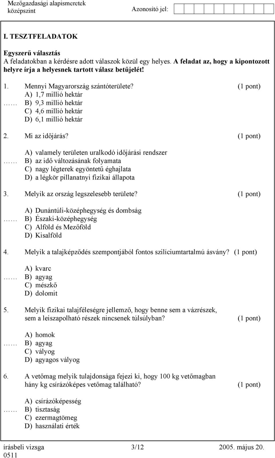 (1 pont) A) valamely területen uralkodó időjárási rendszer B) az idő változásának folyamata C) nagy légterek egyöntetű éghajlata D) a légkör pillanatnyi fizikai állapota 3.