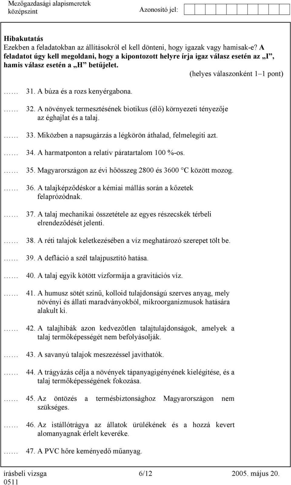 A növények termesztésének biotikus (élő) környezeti tényezője az éghajlat és a talaj. 33. Miközben a napsugárzás a légkörön áthalad, felmelegíti azt. 34.