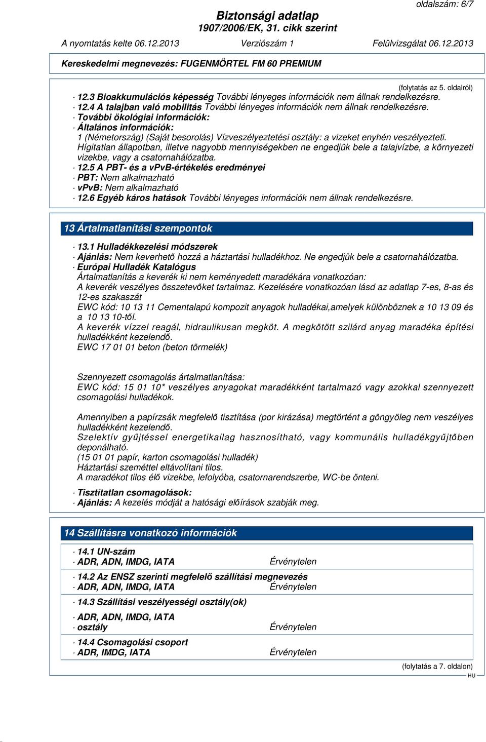 Hígitatlan állapotban, illetve nagyobb mennyiségekben ne engedjük bele a talajvízbe, a környezeti vizekbe, vagy a csatornahálózatba. 12.5 A PBT- és a vpvb-értékelés eredményei PBT: vpvb: 12.