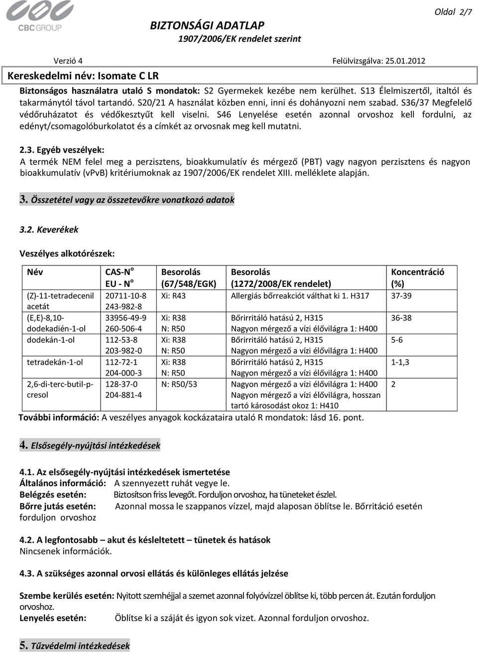 S46 Lenyelése esetén azonnal orvoshoz kell fordulni, az edényt/csomagolóburkolatot és a címkét az orvosnak meg kell mutatni. 2.3.