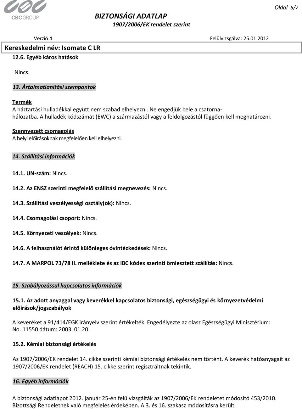 14.2. Az ENSZ szerinti megfelelő szállítási megnevezés: Nincs. 14.3. Szállítási veszélyességi osztály(ok): Nincs. 14.4. Csomagolási csoport: Nincs. 14.5. Környezeti veszélyek: Nincs. 14.6.