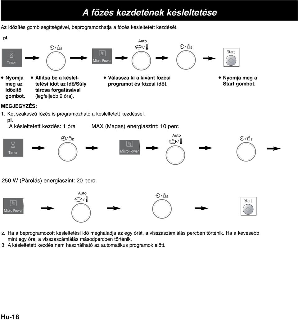 Két szakaszú főzés is programozható a késleltetett kezdéssel. pl. A késleltetett kezdés: 1 óra MAX (Magas) energiaszint: 10 perc 250 W (Párolás) energiaszint: 20 perc 2.