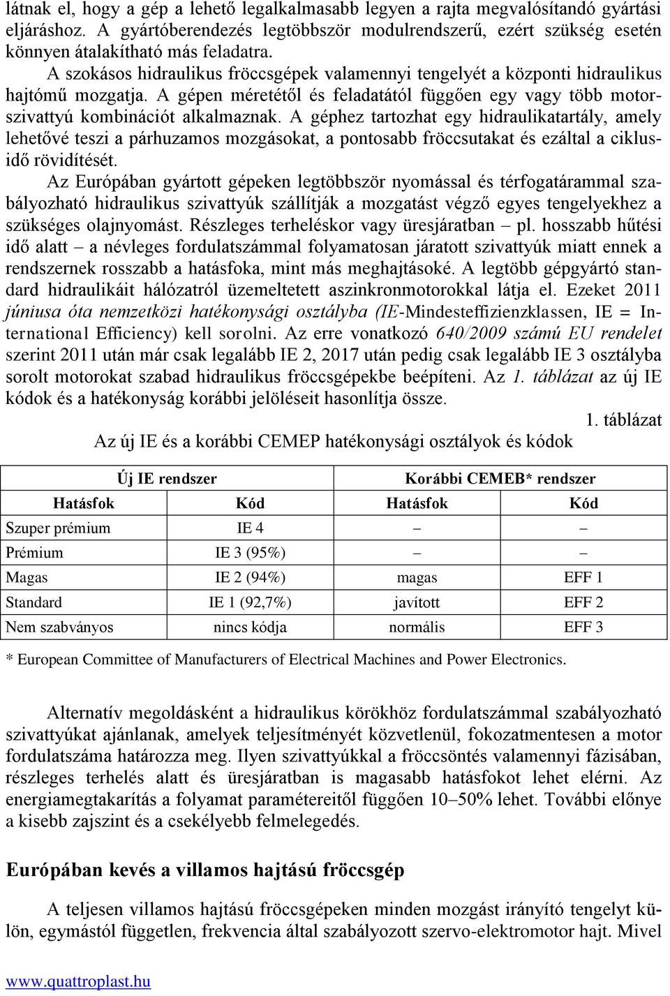 A géphez tartozhat egy hidraulikatartály, amely lehetővé teszi a párhuzamos mozgásokat, a pontosabb fröccsutakat és ezáltal a ciklusidő rövidítését.