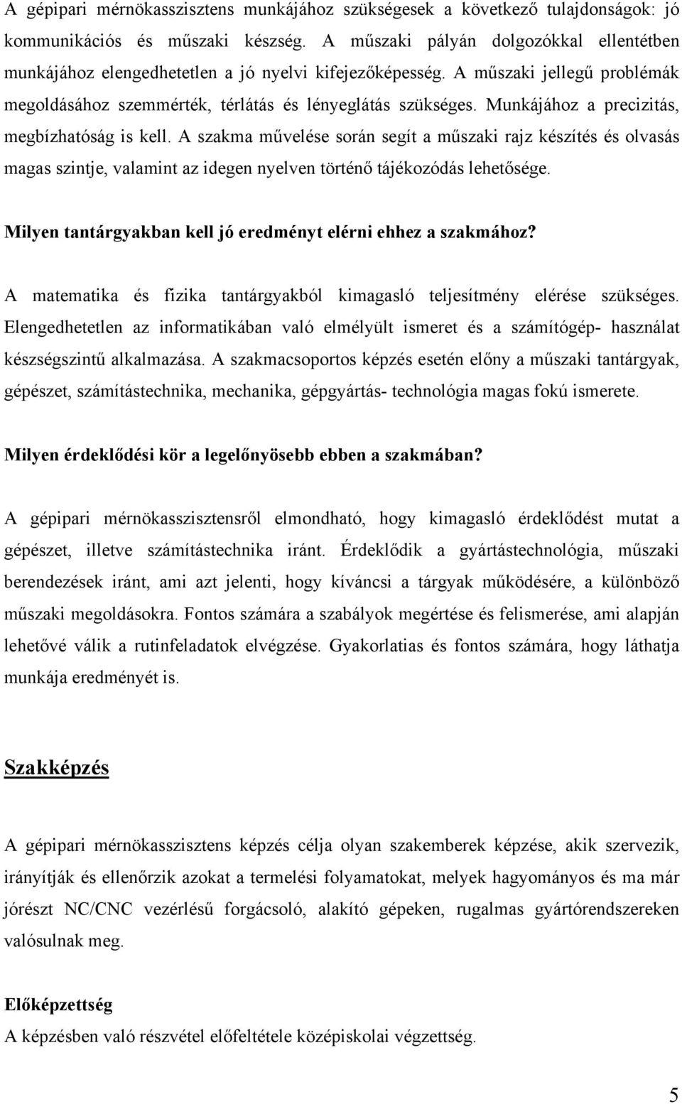 Munkájához a precizitás, megbízhatóság is kell. A szakma művelése során segít a műszaki rajz készítés és olvasás magas szintje, valamint az idegen nyelven történő tájékozódás lehetősége.