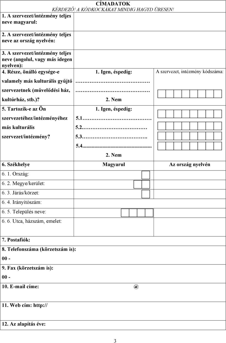 Tartozik-e az Ön szervezetéhez/intézményéhez más kulturális szervezet/intézmény?, éspedig:, éspedig: 5.1 5.2. 5.3. 5.4... A szervezet, intézmény kódszáma: 6. Székhelye Magyarul Az ország nyelvén 6. 1.