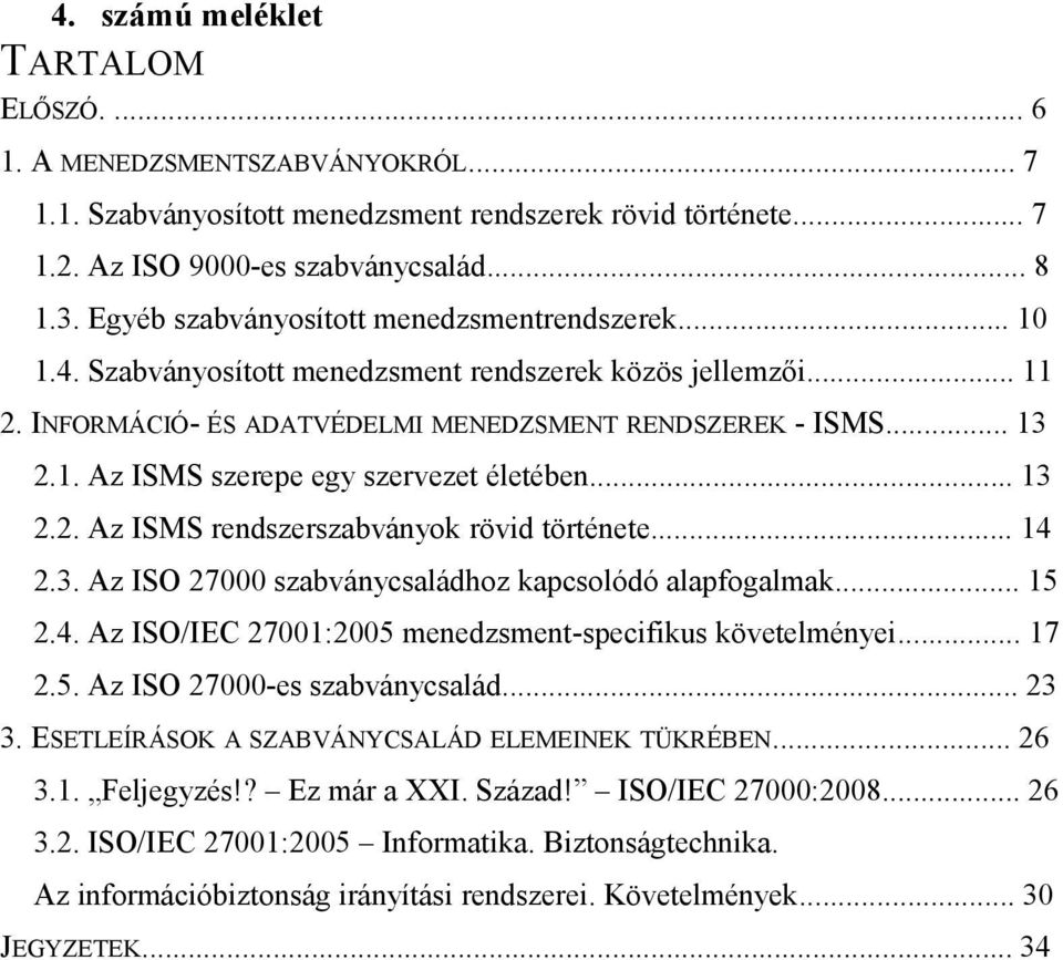 .. 13 2.2. Az ISMS rendszerszabványok rövid története... 14 2.3. Az ISO 27000 szabványcsaládhoz kapcsolódó alapfogalmak... 15 2.4. Az ISO/IEC 27001:2005 menedzsment-specifikus követelményei... 17 2.5. Az ISO 27000-es szabványcsalád.