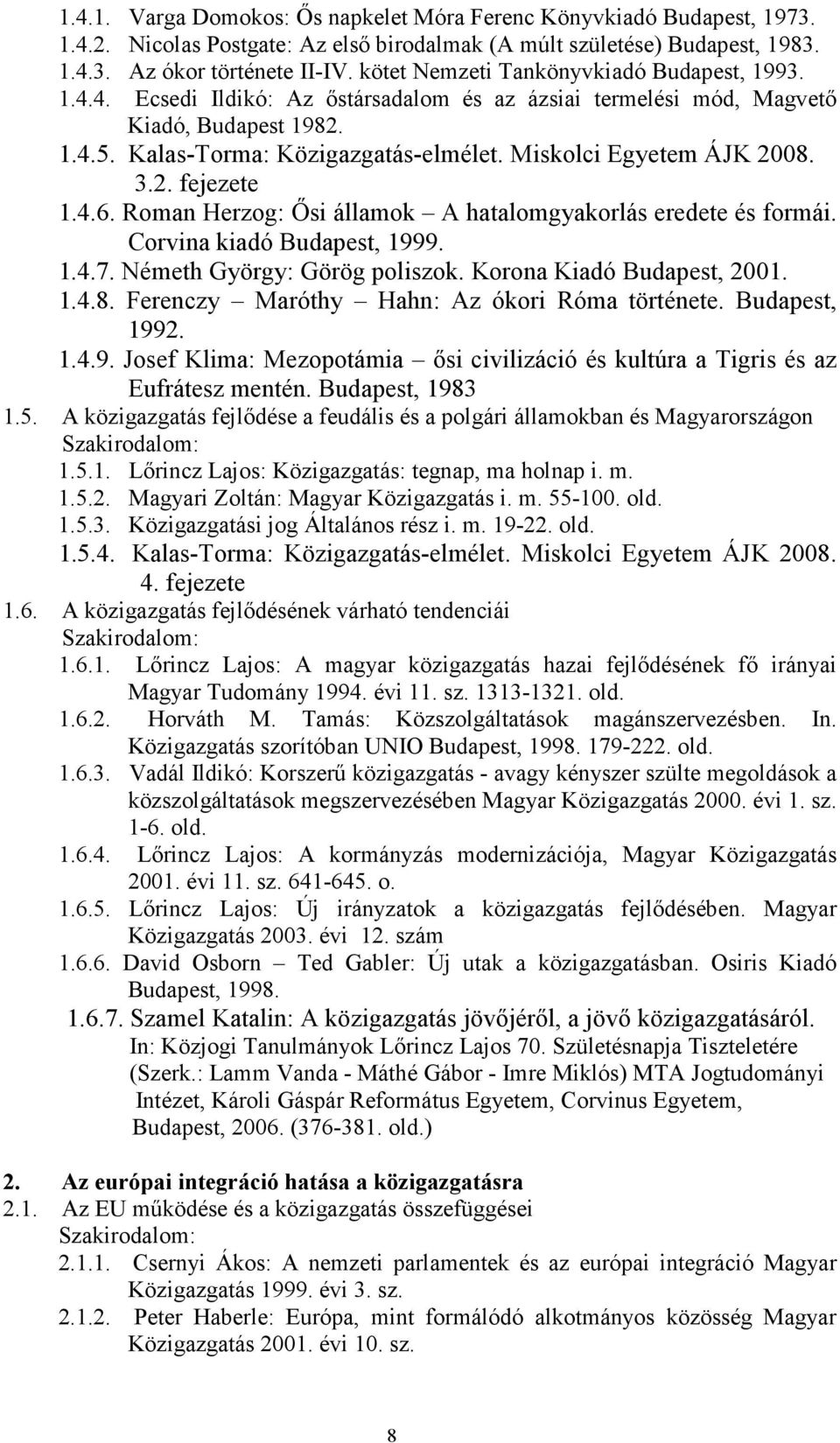 Miskolci Egyetem ÁJK 2008. 3.2. fejezete 1.4.6. Roman Herzog: İsi államok A hatalomgyakorlás eredete és formái. Corvina kiadó Budapest, 1999. 1.4.7. Németh György: Görög poliszok.