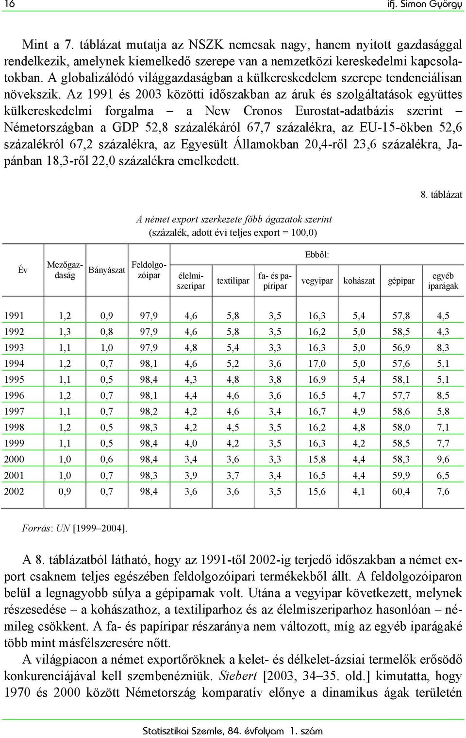 Az 1991 és 2003 közötti időszakban az áruk és szolgáltatások együttes külkereskedelmi forgalma a New Cronos Eurostat-adatbázis szerint Németországban a GDP 52,8 százalékáról 67,7 százalékra, az